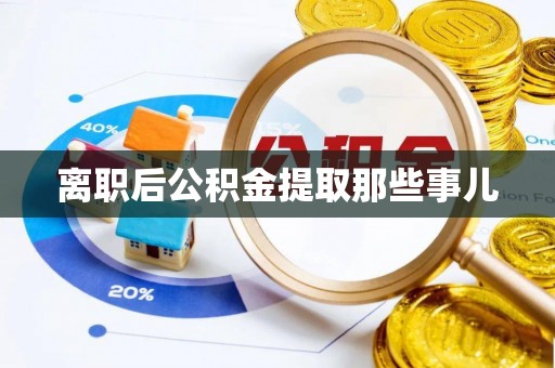 汾西离职后公积金提取那些事儿