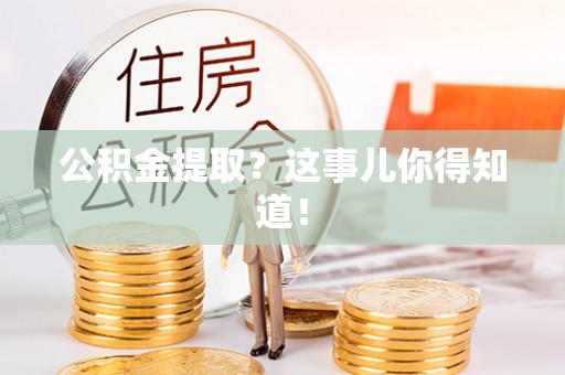汾西公积金提取？这事儿你得知道！