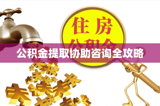 汾西公积金提取协助咨询全攻略