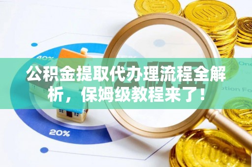 汾西公积金提取代办理流程全解析，保姆级教程来了！