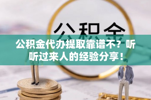 汾西公积金代办提取靠谱不？听听过来人的经验分享！