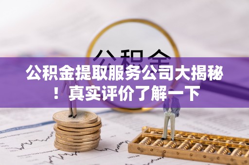 汾西公积金提取服务公司大揭秘！真实评价了解一下