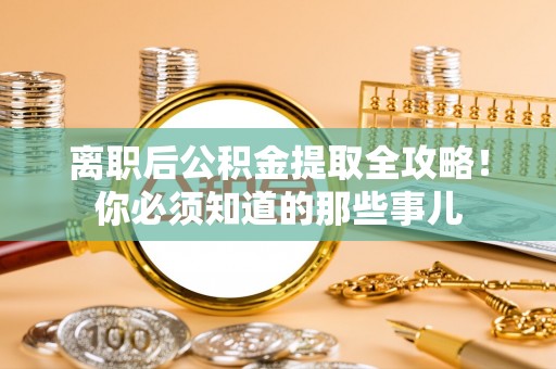 汾西离职后公积金提取全攻略！你必须知道的那些事儿