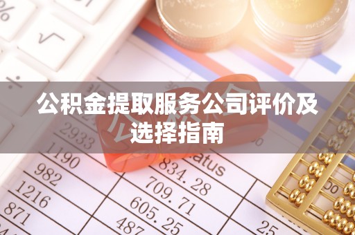 汾西公积金提取服务公司评价及选择指南