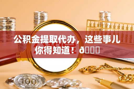 汾西公积金提取代办，这些事儿你得知道！😎