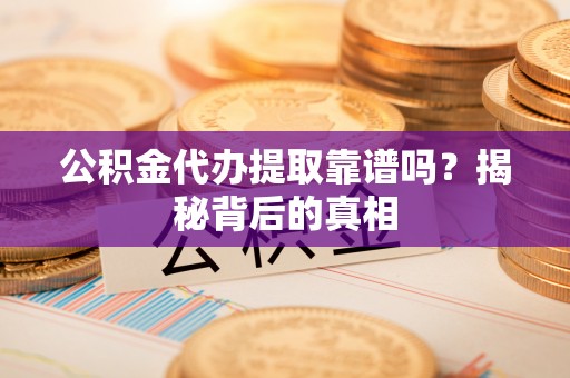 汾西公积金代办提取靠谱吗？揭秘背后的真相