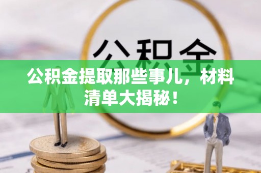 汾西公积金提取那些事儿，材料清单大揭秘！