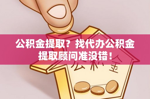 汾西公积金提取？找代办公积金提取顾问准没错！