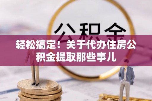 汾西轻松搞定！关于代办住房公积金提取那些事儿