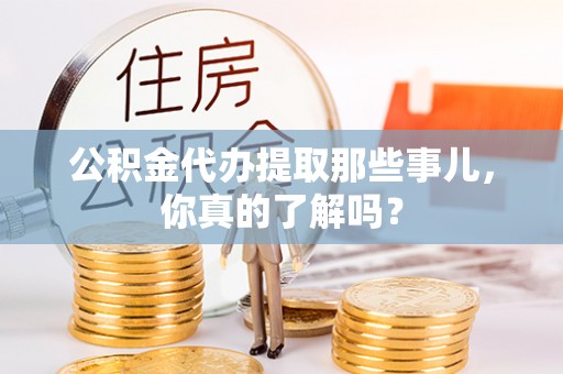 汾西公积金代办提取那些事儿，你真的了解吗？