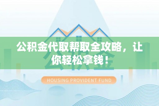 汾西公积金代取帮取全攻略，让你轻松拿钱！