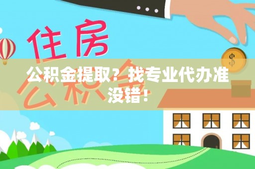 汾西公积金提取？找专业代办准没错！