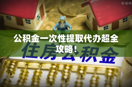 汾西公积金一次性提取代办超全攻略！