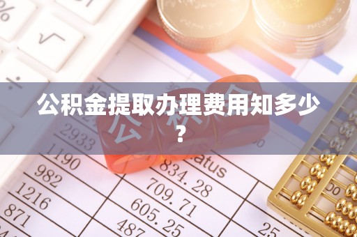 汾西公积金提取办理费用知多少？