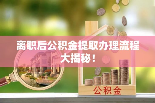 汾西离职后公积金提取办理流程大揭秘！