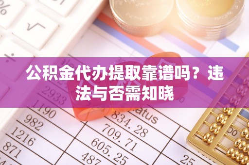 汾西公积金代办提取靠谱吗？违法与否需知晓