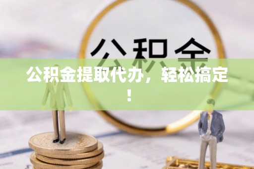 汾西公积金提取代办，轻松搞定！