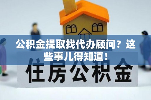 汾西公积金提取找代办顾问？这些事儿得知道！