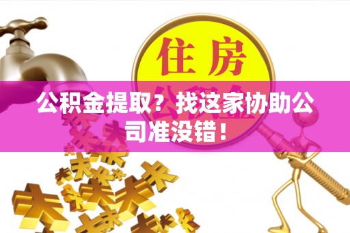 汾西公积金提取？找这家协助公司准没错！