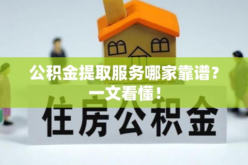 汾西公积金提取服务哪家靠谱？一文看懂！