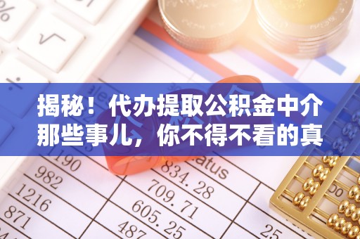 汾西揭秘！代办提取公积金中介那些事儿，你不得不看的真相