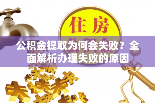 汾西公积金提取为何会失败？全面解析办理失败的原因