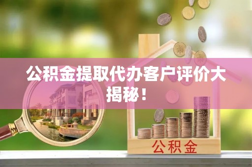 汾西公积金提取代办客户评价大揭秘！