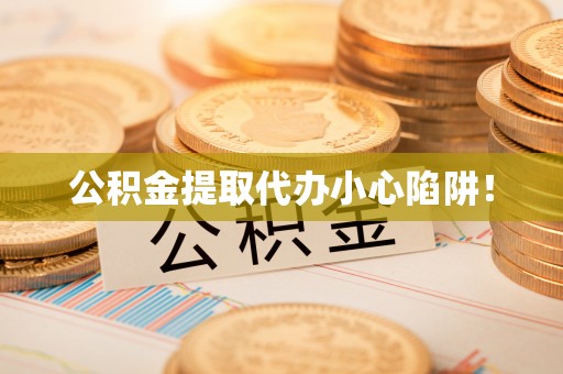 汾西公积金提取代办小心陷阱！