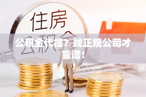 汾西公积金代提？找正规公司才靠谱！