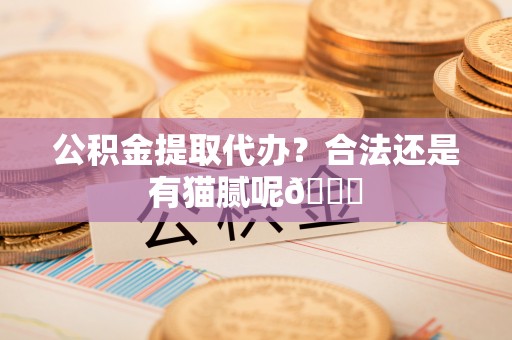 汾西公积金提取代办？合法还是有猫腻呢😏