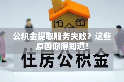 汾西公积金提取服务失败？这些原因你得知道！