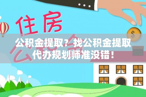 汾西公积金提取？找公积金提取代办规划师准没错！