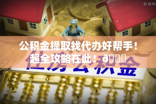 汾西公积金提取找代办好帮手！超全攻略在此！😎