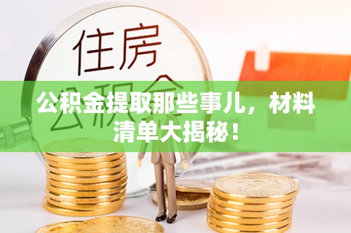 汾西公积金提取那些事儿，材料清单大揭秘！