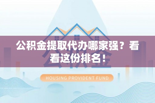 汾西公积金提取代办哪家强？看看这份排名！