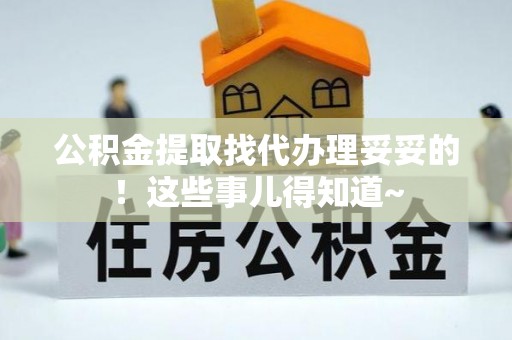 汾西公积金提取找代办理妥妥的！这些事儿得知道~