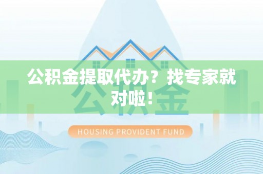 汾西公积金提取代办？找专家就对啦！
