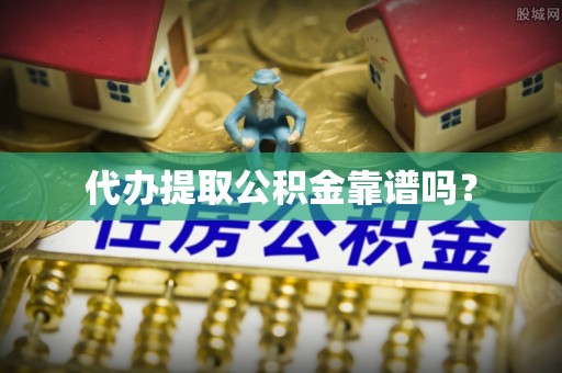汾西代办提取公积金靠谱吗？