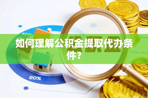 汾西如何理解公积金提取代办条件？