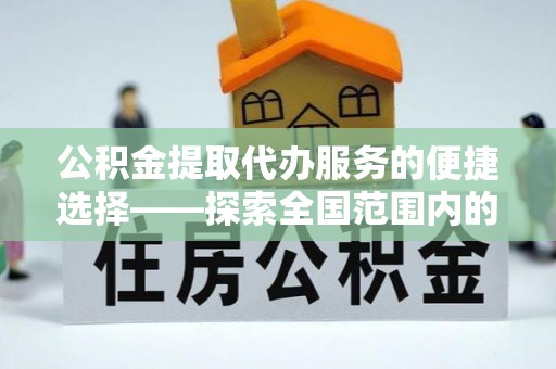 汾西公积金提取代办服务的便捷选择——探索全国范围内的优质服务提供商