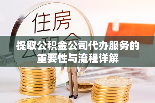 汾西提取公积金公司代办服务的重要性与流程详解