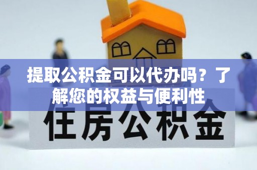 汾西提取公积金可以代办吗？了解您的权益与便利性