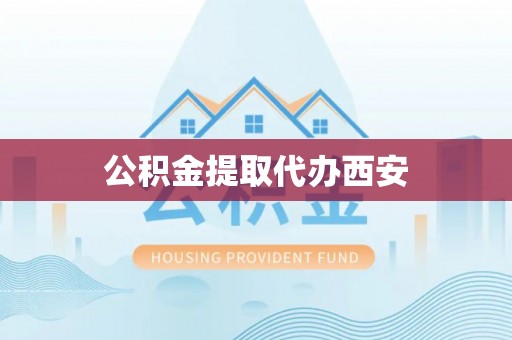 汾西公积金提取代办西安