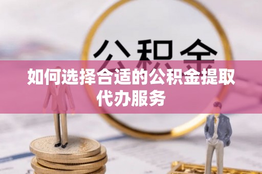 汾西如何选择合适的公积金提取代办服务