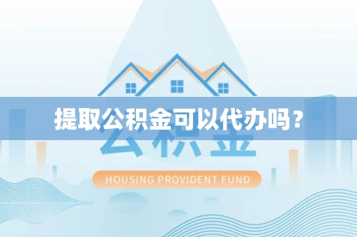 汾西提取公积金可以代办吗？
