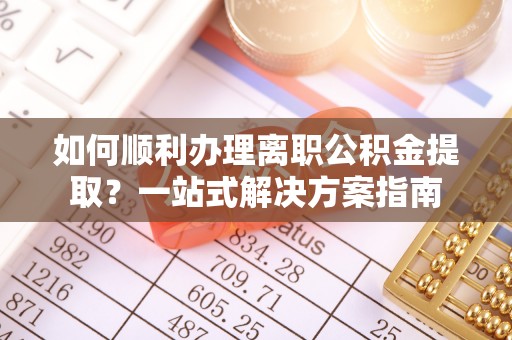汾西如何顺利办理离职公积金提取？一站式解决方案指南