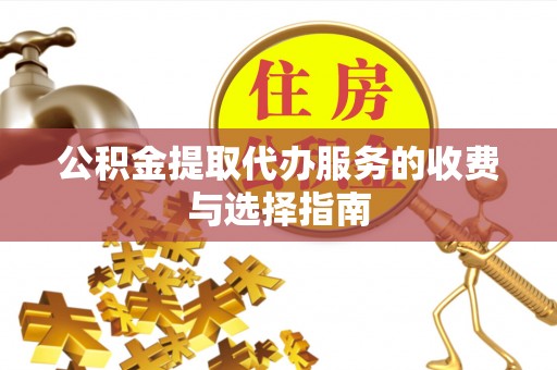 汾西公积金提取代办服务的收费与选择指南