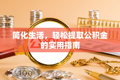 汾西简化生活，轻松提取公积金的实用指南