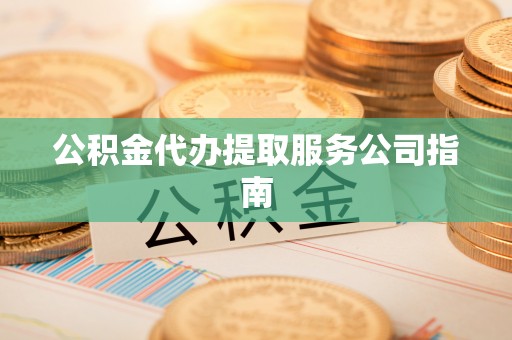汾西公积金代办提取服务公司指南
