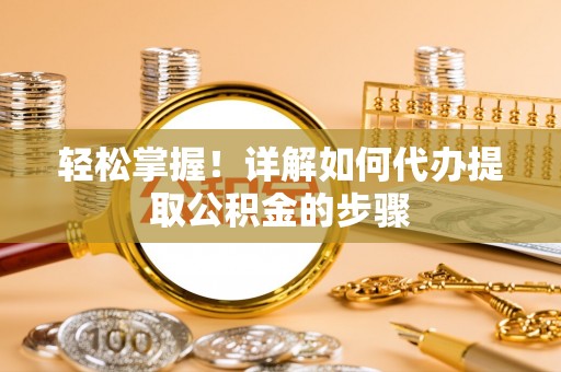 汾西轻松掌握！详解如何代办提取公积金的步骤
